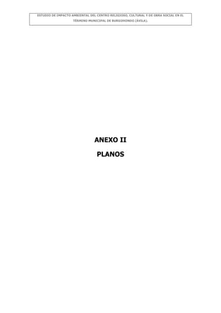 ESTUDIO DE IMPACTO AMBIENTAL DEL CENTRO RELIGIOSO, CULTURAL Y DE OBRA SOCIAL EN EL
TÉRMINO MUNICIPAL DE BURGOHONDO (ÁVILA).

ANEXO II
PLANOS

 