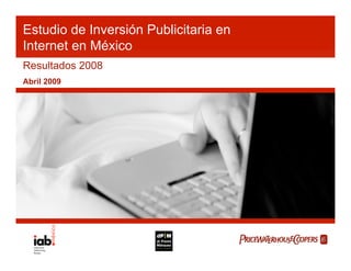 Estudio de Inversión Publicitaria en
Internet en México
Resultados 2008
Abril 2009
 