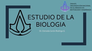 ESTUDIO DE LA
BIOLOGIA
Dr. EstradaCerón Rodrigo G
ONAvES
ORGANIZACIÓN NACIONAL
DE ALUMNADO EN
MOTIVACIONY ENSEÑANZA
 