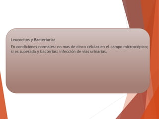 Leucocitos y Bacteriuria:
En condiciones normales: no mas de cinco células en el campo microscópico;
si es superada y bacterias: infección de vías urinarias.
 