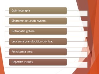 Quimioterapia
Síndrome de Lesch-Nyham.
Nefropatía gotosa
Leucemia granulocitica crónica.
Policitemia vera
Hepatitis virales
 