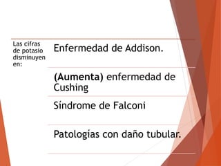 Las cifras
de potasio
disminuyen
en:
Enfermedad de Addison.
(Aumenta) enfermedad de
Cushing
Síndrome de Falconi
Patologías con daño tubular.
 