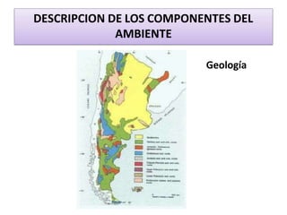 Geología
DESCRIPCION DE LOS COMPONENTES DEL
AMBIENTE
 