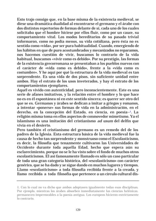 120
Esto trajo consigo que, en la base misma de la existencia medieval, se
diese una dramática dualidad al encontrarse el germano y el árabe con
dos distintos repertorios de formas delante de sí, cada uno de los cuales
solicitaba que el hombre hiciese por ellos fluir, como por un cauce, su
comportamiento vital. Los modos hereditarios de su pasado trivial
informaron, como no podía menos, su vida cotidiana, pero ésta no es
sentida como «vida», por ser pura habitualidad. Cuando, emergiendo de
los hábitos en que de puro acostumbrados y mecanizados no reparamos,
nos hacemos cuestión de vivir, buscamos lo contrario de la vida
habitual, buscamos «vivir como es debido». Por su prestigio, las formas
de la existencia grecorromana se presentaban a los pueblos nuevos con
el carácter de «vida como es debido», frente a la «vida como es
costumbre». Y he aquí por qué la estructura de la vida medieval es tan
sorprendente. Es una vida de dos pisos, sin suficiente unidad entre
ambos. Hay el estrato de los usos inveterados, y hay el estrato de los
comportamientos ejemplares.
Aquél es vivido con autenticidad, pero inconscientemente. Este es una
serie de afanes imitativos, y la relación entre el hombre y lo que hace
no es en él espontánea ni en este sentido sincera; es querer ser otro del
que se es. Germanos y árabes se dedican a imitar a griegos y romanos,
a intentar «ponerse» sus formas de vida en la administración, en el
derecho, en la concepción del Estado, en ciencia, en poesía--1. La
religión misma toma en ellos aspectos de conmovedor mimetismo. Ya el
islamismo es una imitación del cristianismo ad usum del delfín que
vivía en el desierto.
Pero también el cristianismo del germano es un remedo del de los
padres de la Iglesia. Esta estructura básica de la vida medieval fue la
causa de hecho tan sorprendente y monstruoso como el Escolasticismo,
es decir, la filosofía que tenazmente cultivaron las Universidades de
Occidente durante toda aquella Edad, hecho que espera aún su
esclarecimiento, porque no se le ha visto sobre el fondo de muchos otros
escolasticismos. El así famosamente llamado es sólo un caso particular
de toda una gran categoría histórica, del «escolasticismo» con carácter
genérico, que se ha dado y se sigue dando en muchos lugares y tiempos.
Llamo «escolasticismo» a toda filosofía recibida frente a la creada, y
llamo recibida a toda filosofía que pertenece a un círculo cultural dis-
1. Con lo cual no va dicho que ambos adoptasen igualmente todas esas disciplinas.
Por ejemplo, mientras los árabes absorben inmediatamente las ciencias helénicas.
permanecen impermeables a la poesía antigua. Los europeos hicieron estrictamente
lo contrario.
 