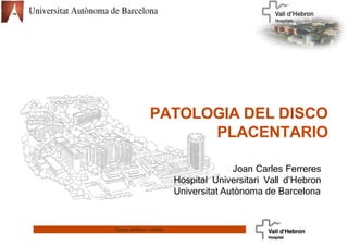 Experts, acollidors i solidaris
Joan Carles Ferreres
Hospital Universitari Vall d’Hebron
Universitat Autònoma de Barcelona
PATOLOGIA DEL DISCO
PLACENTARIO
 
