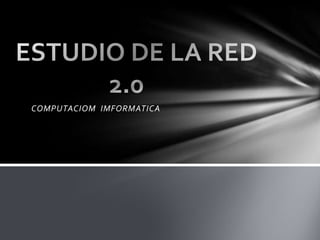        COMPUTACIOM  IMFORMATICA ESTUDIO DE LA RED                       2.0 