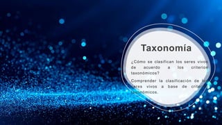 Taxonomía
¿Cómo se clasifican los seres vivos
de acuerdo a los criterios
taxonómicos?
Comprender la clasificación de los
seres vivos a base de criterios
taxonómicos.
 