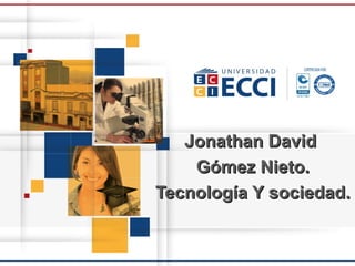 Jonathan DavidJonathan David
Gómez Nieto.Gómez Nieto.
Tecnología Y sociedad.Tecnología Y sociedad.
 