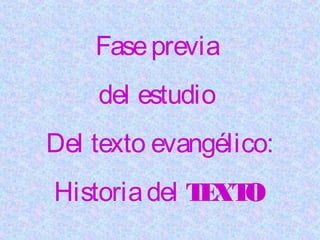 Faseprevia
del estudio
Del texto evangélico:
Historiadel TEXTO
 