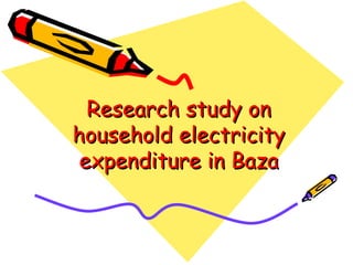 Research study on
household electricity
 expenditure in Baza
 