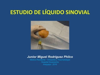 ESTUDIO DE LÍQUIDO SINOVIAL
Junior Miguel Rodríguez Philco
Médico Residente - Ortopedia y Traumatología
Hospital Goyeneche
Arequipa - 2016
 