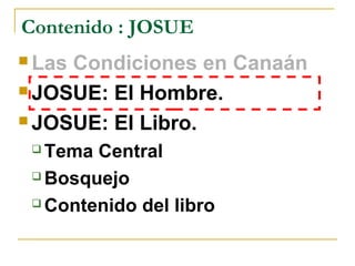 Contenido : JOSUE
 LasCondiciones en Canaán
 JOSUE: El Hombre.

 JOSUE: El Libro.

  Tema Central
  Bosquejo

  Contenido del libro
 