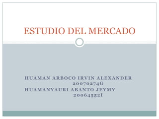 HUAMAN ARBOCO IRVIN ALEXANDER		20070274G HUAMANYAURI ABANTO JEYMY   		20064552I ESTUDIO DEL MERCADO 