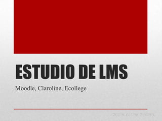 ESTUDIO DE LMS
Moodle, Claroline, Ecollege
 