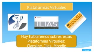 Plataformas Virtuales

Hoy hablaremos sobres estas
Plataformas Virtuales:
Claroline, Ilias, Moodle
Tanya

 