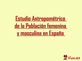 Estudio Antropométrico  de la Población femenina  y masculina en España  