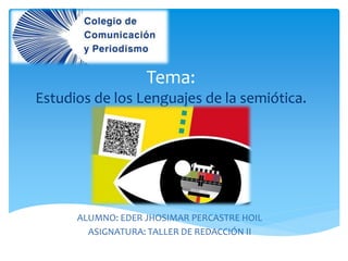 Tema:
Estudios de los Lenguajes de la semiótica.
ALUMNO: EDER JHOSIMAR PERCASTRE HOIL
ASIGNATURA: TALLER DE REDACCIÓN II
 