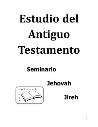 1
J e h o v a h
i
r
e
h
Estudio del
Antiguo
Testamento
Seminario
Jehovah
Jireh
 