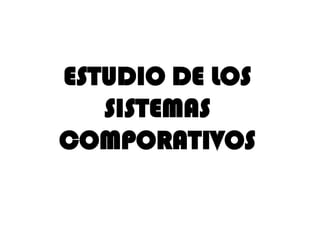 ESTUDIO DE LOS
   SISTEMAS
COMPORATIVOS
 