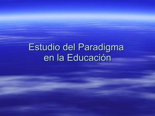 Estudio del Paradigma  en la Educación 