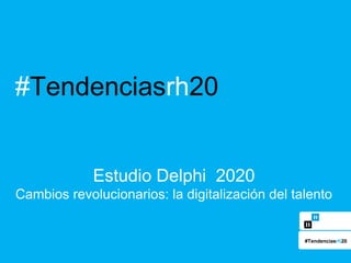 #Tendenciasrh20
Estudio Delphi 2020
Cambios revolucionarios: la digitalización del talento
#Tendenciasrh20
 