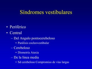 Síndromes vestibularesPeriféricoCentralDel Angulo pontocerebelosoParálisis cocleovestibularCerebeloso Dismetría AtaxiaDe la línea mediaSd cerebeloso Compromiso de vías largas