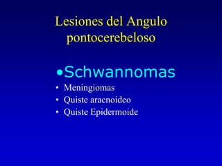 Lesiones del Angulo pontocerebelosoSchwannomasMeningiomasQuiste aracnoideo Quiste Epidermoide