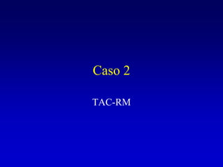 Caso 2TAC-RM