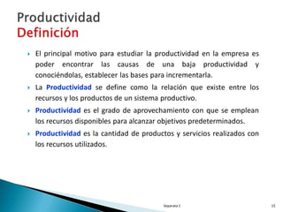    La productividad en un período generalmente se mide como el cociente
    entre producción y recursos.
   Los recursos...