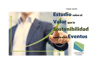1ª edición · año 2013
Estudio sobre el
Valor que la
Sostenibilidad
aporta a los Eventos
 
