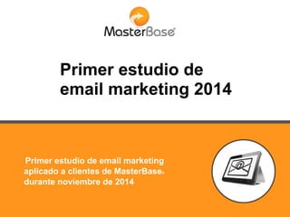 Primer estudio de
email marketing 2014
Primer estudio de email marketing
aplicado a clientes de MasterBase®
durante noviembre de 2014
 