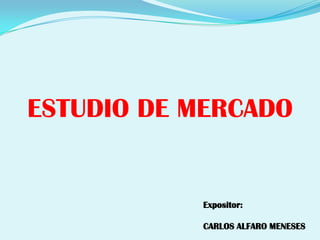 ESTUDIO DE MERCADO Expositor: CARLOS ALFARO MENESES 