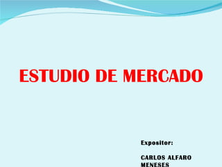 ESTUDIO DE MERCADO


           Expositor:

           CARLOS ALFARO
           MENESES
 