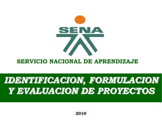 SERVICIO NACIONAL DE APRENDIZAJE IDENTIFICACION, FORMULACION  Y EVALUACION DE PROYECTOS 2010 