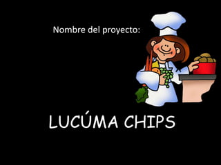 Nombre del proyecto:




LUCÚMA CHIPS
 