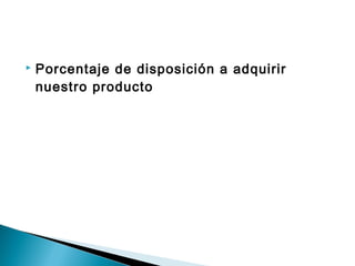    Porcentaje de disposición a adquirir
    nuestro producto
 