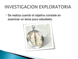    Se realiza cuando el objetivo consiste en
    examinar un tema poco estudiado.
 
