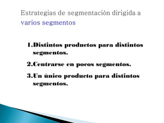 1.Distintos productos para distintos
  segmentos.
2.Centrarse en pocos segmentos.
3.Un único producto para distintos
  segmentos.
 