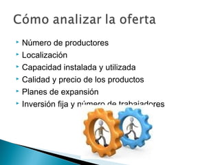  Número de productores
 Localización

 Capacidad instalada y utilizada

 Calidad y precio de los productos

 Planes de expansión

 Inversión fija y número de trabajadores
 