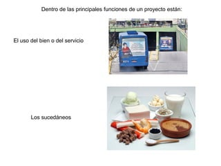 Dentro de las principales funciones de un proyecto están:




El uso del bien o del servicio




       Los sucedáneos
 