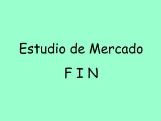 Estudio de Mercado
F I N
 
