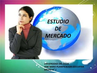 ESTUDIO
DE
MERCADO
UNIVERSIDAD DEL ZULIA
SEMINARIO PLANIFICACION EDUCATIVA
GRUPO N° 1
 