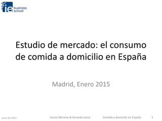 Estudio de mercado: el consumo
de comida a domicilio en España
Madrid, Enero 2015
junio de 2015 Comida a domicilio en España 1Cassio Moreno & Gerardo Laino
 