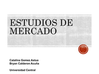 ESTUDIOS DE
MERCADO
Catalina Gomez Astua
Bryan Calderon Acuña
Universidad Central
 