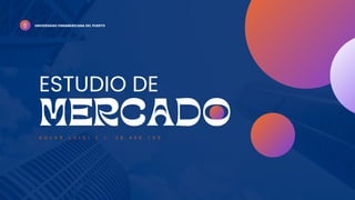 ESTUDIO DE
MERCADO
UNIVERSIDAD PANAMERICANA DEL PUERTO
A U L A R L U I G I C . I : 2 8 . 4 9 8 . 1 9 0
 