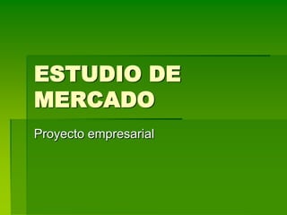 ESTUDIO DE
MERCADO
Proyecto empresarial
 