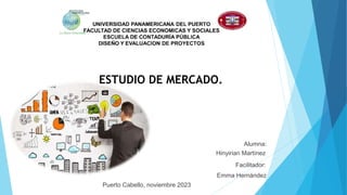 ESTUDIO DE MERCADO.
Alumna:
Hinyirian Martínez
Facilitador:
Emma Hernández
Puerto Cabello, noviembre 2023
 