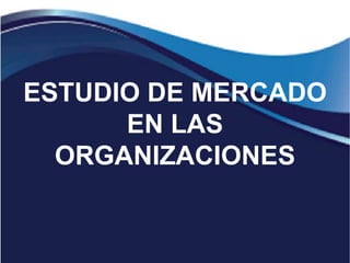 ESTUDIO DE MERCADO 
EN LAS 
LA ORIENTACIÓN AL 
CLIENTE COMO 
ESTRATEGIA DE 
CRECIMIENTO DE LAS 
ORGANIZACIONES 
ORGANIZACIONES 
 