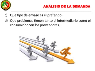 c) Que tipo de envase es el preferido.
d) Que problemas tienen tanto el intermediario como el
consumidor con los proveedores.
ANÁLISIS DE LA DEMANDA
 