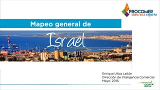 Mapeo general de
Israel
Enrique Ulloa Leitón
Dirección de Inteligencia Comercial
Mayo, 2016
Mapeo general de
 